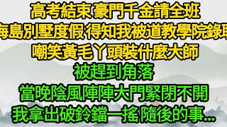 高考結束 豪門千金請全班海島別墅度假得知我被道教學院錄取嘲笑黃毛丫頭裝什麼大師被趕到角落當晚陰風陣陣大門緊閉不開我拿出破鈴鐺一搖 隨後的事...