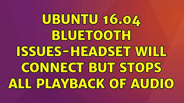 Ubuntu: Ubuntu 16.04 Bluetooth issues-Headset will connect but stops all playback of audio