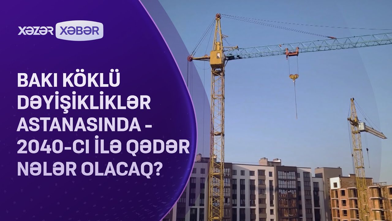 Bakı köklü dəyişikliklər astanasında - 2040-ci ilə qədər nələr olacaq?