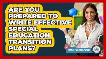 Are You Prepared To Write Effective Special Education Transition Plans? - Special Education Learning