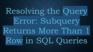 Resolving the Query Error: Subquery Returns More Than 1 Row in SQL Queries