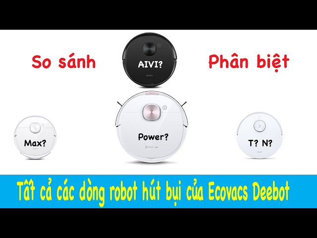 So sánh và phân biệt tất cả các dòng robot hút bụi của Ecovacs Deebot??? quá dễ