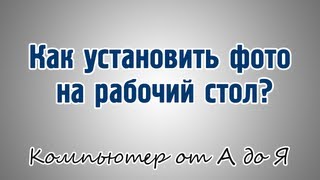 Как установить фото на рабочий стол? Как установить фото на рабочий стол?