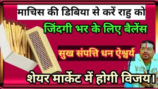 माचिस की डिबिया से करें राहु को बैलेंस सुख संपत्ति धन ऐश्वर्य शेयर मार्केट में होगी विजय AK RUDRA ✅