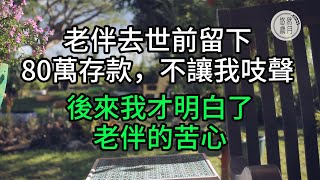 老伴去世前留下80萬存款不讓我吱聲後來我才明白了老伴的苦心#子女不孝 #不孝 #老人頻道 #唯美頻道 #真人朗讀 #生活哲學 #自主養老 #抱團養老 #獨立養老 #不肖子孫 #孝子賢孫