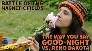 Battle of The Magnetic Fields: Day 8 - The Way You Say Good-Night vs. Reno Dakota