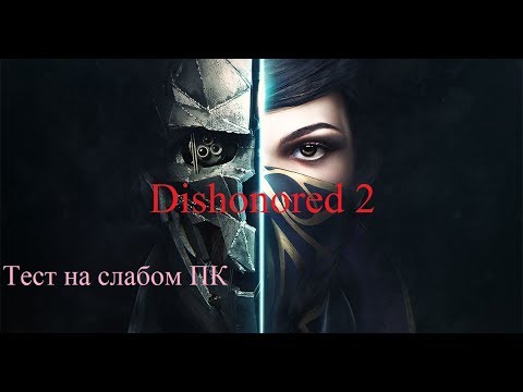 Dishonored 2 (Steampunks) на слабом ПК (4 ядра, 8 ОЗУ, GeForce GTX 750Ti 2 Гб)