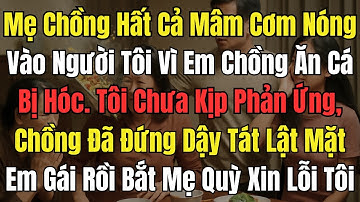 Mẹ Chồng Hất Cả Mâm Cơm Nóng Vào Người Tôi Giữa Bữa Ăn Chỉ Vì Em Chồng Ăn Cá Bị Hóc. Tôi Chưa Kịp