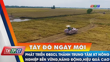 Phát triển ĐBSCL thành trung tâm kinh tế nông nghiệp bền vững, năng động, hiệu quả cao | Cần Thơ TV
