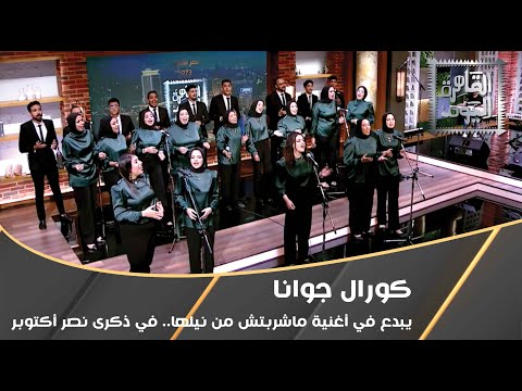 كورال جوانا يبدع في أغنية ماشربتش من نيلها في ذكرى نصر أكتوبر