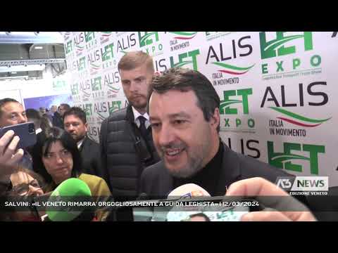 SALVINI: «IL VENETO RIMARRA' ORGOGLIOSAMENTE A GUIDA LEGHISTA» | 12/03/2024