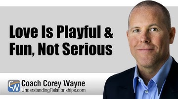 Love Is Playful & Fun, Not Serious