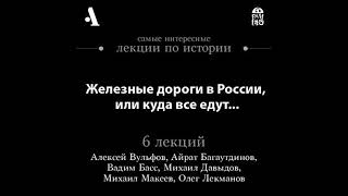 Железные дороги в России, или куда все едут… (Лекции Arzamas) - айрат багаутдинов