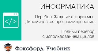 Перебор. Жадные алгоритмы: Полный перебор с использованием циклов. Центр онлайн-обучения «Фоксфорд» Перебор. Жадные алгоритмы: Полный перебор с использованием циклов. Центр онлайн-обучения «Фоксфорд»