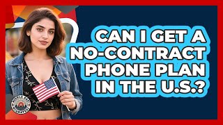 Can I Get A No-Contract Phone Plan In The U.S.?