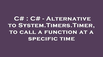C# : C# - Alternative to System.Timers.Timer, to call a function at a specific time