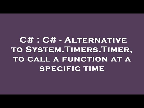 C# : C# - Alternative to System.Timers.Timer, to call a function at a specific time