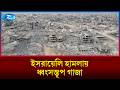 ইসরায়েলি হামলায় ধ্বংসস্তূপ গাজা: মানবিক উন্নয়নে পিছিয়ে গেছে ৭৭ বছর | Rtv News