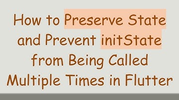 How to Preserve State and Prevent initState from Being Called Multiple Times in Flutter