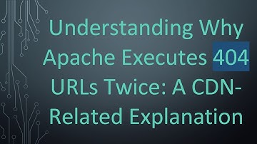 Understanding Why Apache Executes 404 URLs Twice: A CDN-Related Explanation