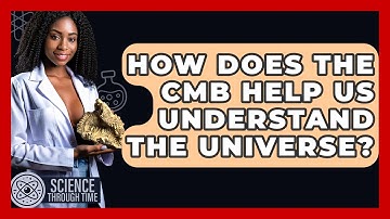 How Does The CMB Help Us Understand The Universe? - Science Through Time