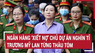 Điểm nóng 2/6: Ngân hàng ‘xiết nợ’ chủ dự án nghìn tỉ Trương Mỹ Lan từng thâu tóm