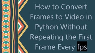 How to Convert Frames to Video in Python Without Repeating the First Frame Every fps