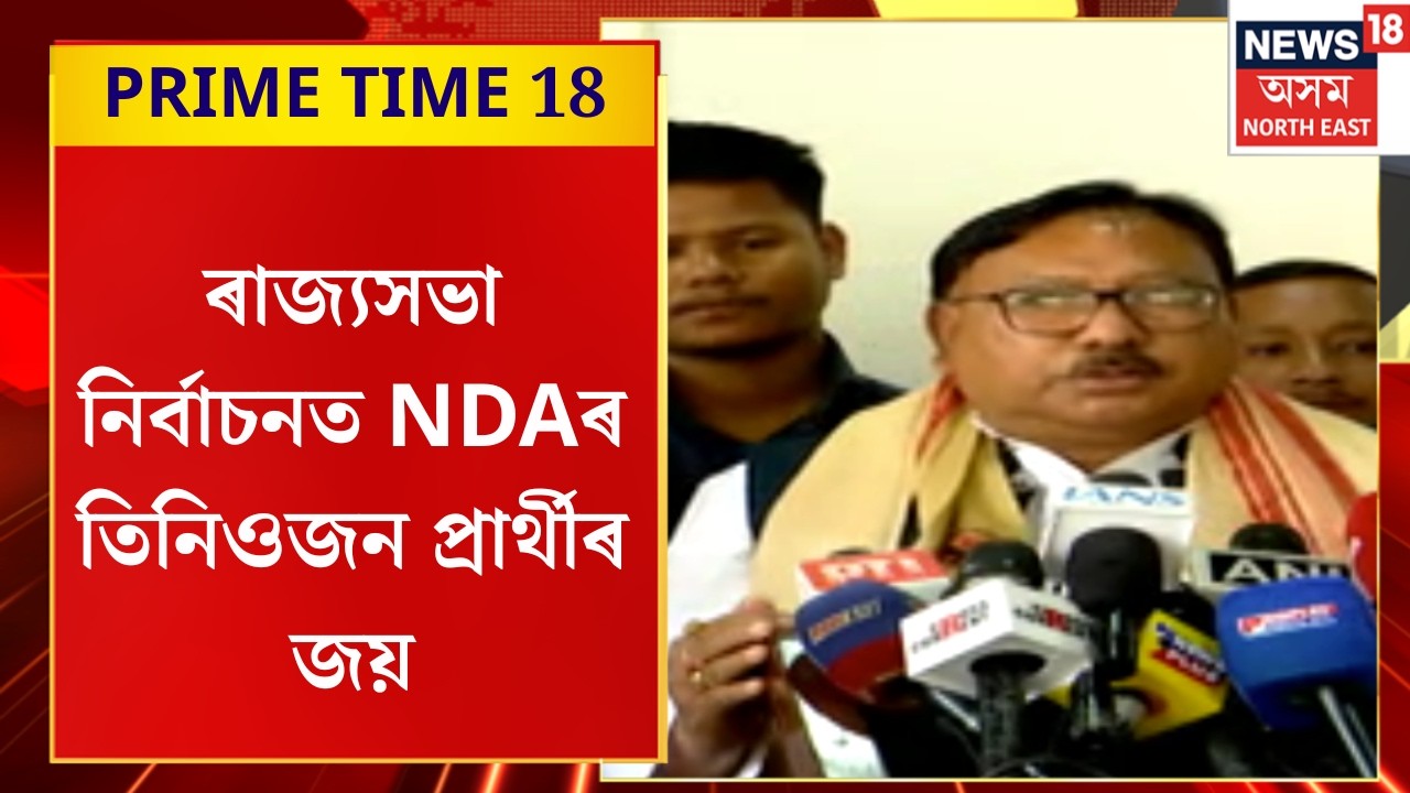 PRIME TIME 18 | বিনা প্ৰতিদ্বন্দ্বিতাৰে ৰাজ্যসভা নিৰ্বাচনত NDAৰ তিনিওজন প্ৰাৰ্থীৰ জয়