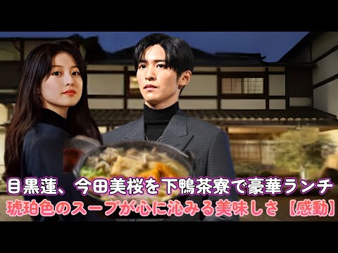目黒蓮、今田美桜を下鴨茶寮で豪華ランチ!琥珀色のスープが心に沁みる美味しさ【感動】