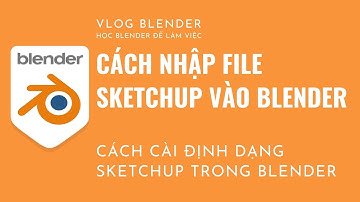 ✅ CÁCH MỞ FILE SKETCHUP VÀO BLENDER | HỌC BLENDER