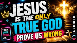 JESUS IS THE ONLY TRUE GOD–PROVE US WRONG!