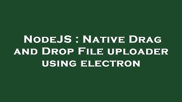 NodeJS : Native Drag and Drop File uploader using electron