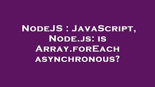 NodeJS : JavaScript, Node.js: is Array.forEach asynchronous?