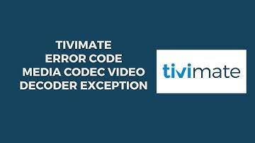 How To Resolve TiviMate Error Code Media Codec Video Decoder Exception?