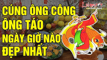 Cúng Ông Công Ông Táo Ngày Giờ Nào Đẹp Nhất Để Đón Phước Lộc Rước May Mắn Ngập Tràn - Tết 2024