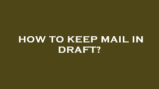 How To Keep Mail In Draft?