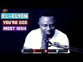 EL ELYON YOU ARE GOD MOST HIGH Randy Agyemang EL ELYON YOU ARE GOD MOST HIGH Randy Agyemang