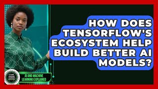 How Does TensorFlow's Ecosystem Help Build Better AI Models - AI and Machine Learning Explained