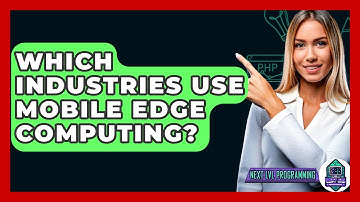 Which Industries Use Mobile Edge Computing? - Next LVL Programming