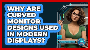 Why Are Curved Monitor Designs Used In Modern Displays? - Your Computer Companion