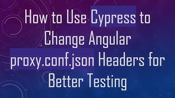 How to Use Cypress to Change Angular proxy.conf.json Headers for Better Testing