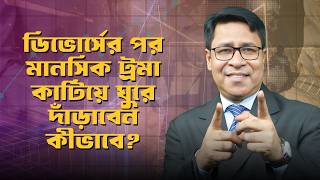 ডিভোর্সের পর মানসিক ট্রমা কাটিয়ে ঘুরে দাঁড়াবেন কীভাবে? | Divorce Recovery Guide Bangla