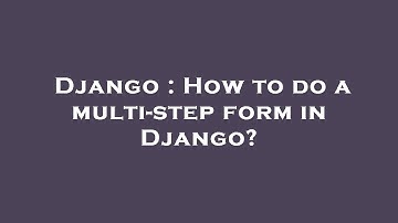 Django : How to do a multi-step form in Django?