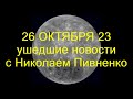 26 ОКТЯБРЯ 2023 - УШЕДШИЕ НОВОСТИ с НИКОЛАЕМ ПИВНЕНКО