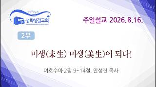 [주일] 20260816 2부예배 '미생(未生) 미생(美生)이 되다!' (여호수아 2장 9~14절) 안성진 목사