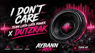 I DON'T CARE (DUTZRAK) | TEAM LATA-LATA POWER | AYBANN MIX