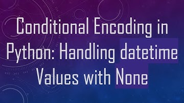 Conditional Encoding in Python: Handling datetime Values with None