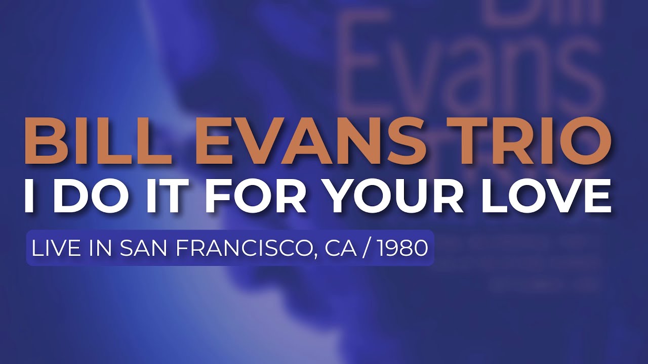 Bill Evans Trio - I Do It For Your Love (Official Audio) - Live in San Francisco, 9/4/80 Bill Evans Trio - I Do It For Your Love (Official Audio) - Live in San Francisco, 9/4/80