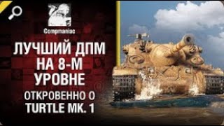 Лучший ДПМ на 8 м уровне   Откровенно о Turtle Mk 1   от Compmaniac World of Tanks   перезалив