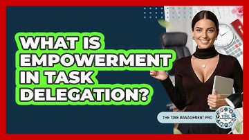 What Is Empowerment In Task Delegation? - The Time Management Pro